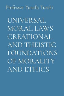 UNIVERSAL MORAL LAWS CREATIONAL AND THEISTIC FOUNDATIONS OF MORALITY AND ETHICS