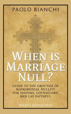 When Is Marriage Null? Guide to the Grounds of Matrimonial Nullity for Pastors Counselors Lay Faithful