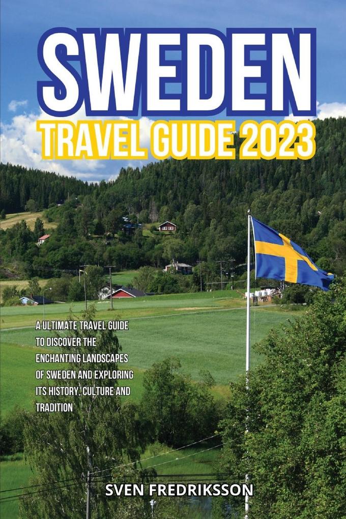 Sweden Travel Guide 2023: A Ultimate Travel Guide to Discover the Enchanting Landscapes of Sweden and Exploring its history culture and traditi
