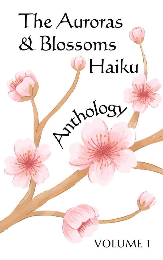 The Auroras & Blossoms Haiku Anthology: Volume 1