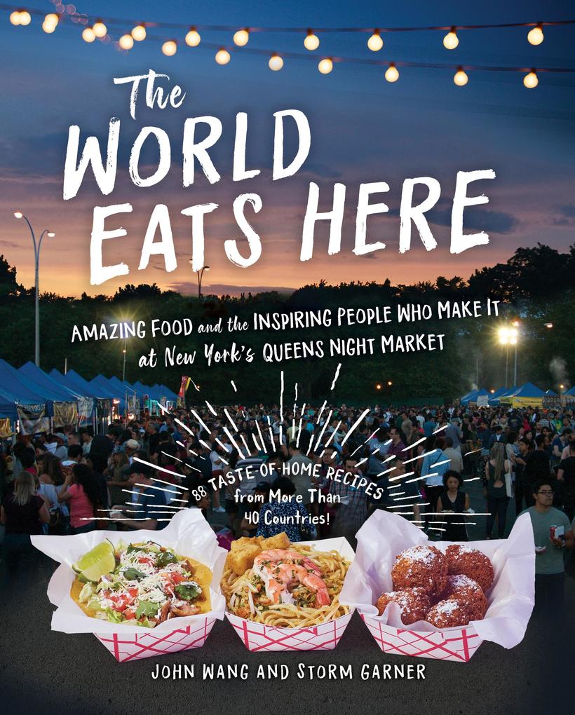 The World Eats Here: Amazing Food and the Inspiring People Who Make It at New York‘s Queens Night Market