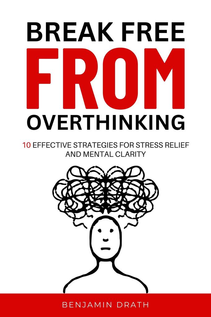 Break Free From Overthinking : 10 Effektive Strategies For Stress Relief And Mental Clarity