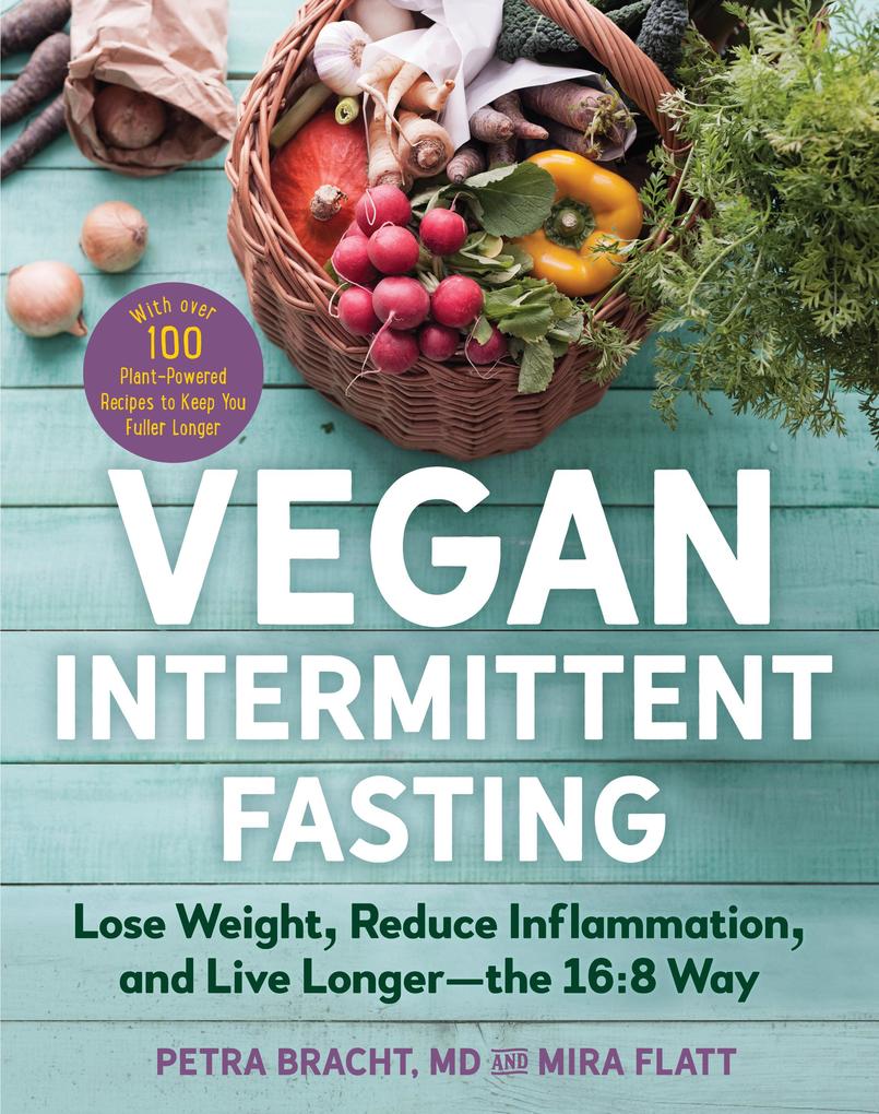 Vegan Intermittent Fasting: Lose Weight Reduce Inflammation and Live Longer - The 16:8 Way - With over 100 Plant-Powered Recipes to Keep You Fuller Longer
