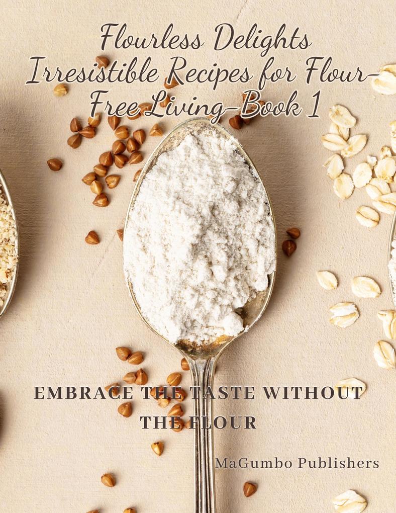Flourless Delights: Irresistible Recipes for Flour-Free Living Book 1