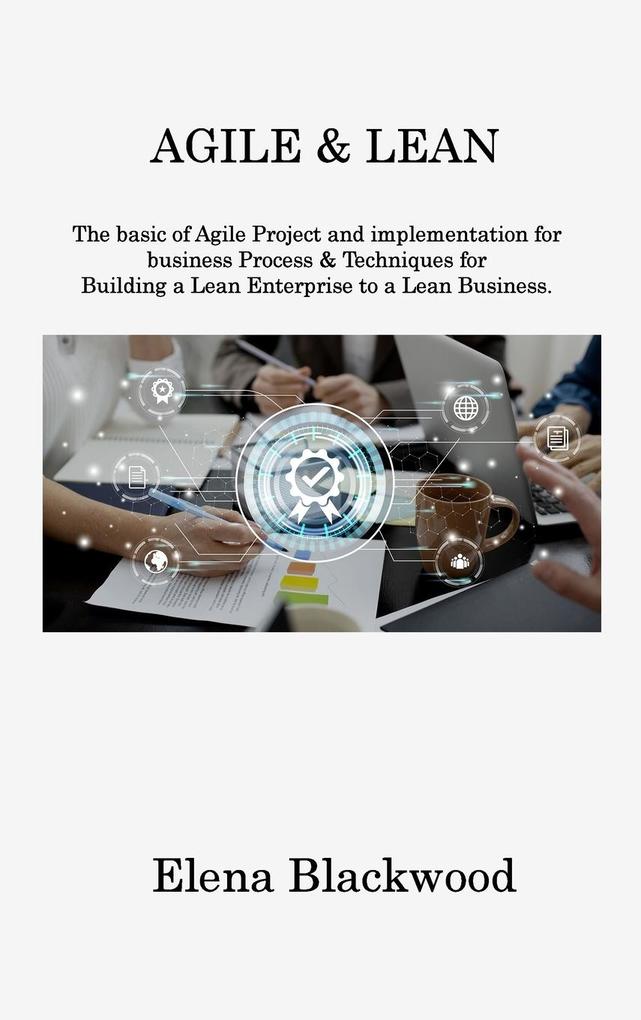 Agile & Lean: The basic of Agile Project and implementation for business Process & Techniques for Building a Lean Enterprise to a Le