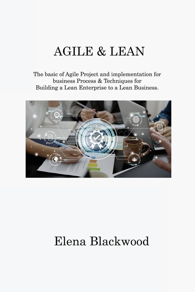 Agile & Lean: The basic of Agile Project and implementation for business Process & Techniques for Building a Lean Enterprise to a Le