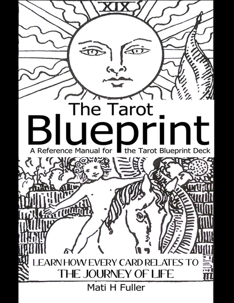 The Tarot Blueprint: Learn How Every Card Relates to the Journey of Life a Reference Manual for the Tarot Blueprint Deck