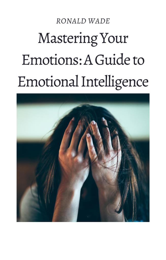 Mastering Your Emotions: A Guide to Emotional Intelligence