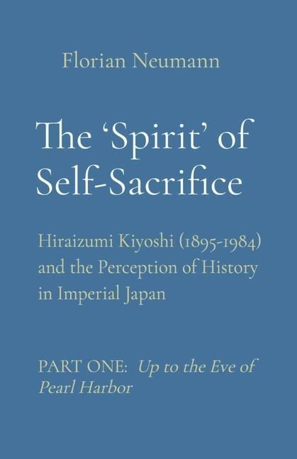 The ‘Spirit‘ of Self-Sacrifice: Hiraizumi Kiyoshi (1895-1984) and the Perception of History in Imperial Japan