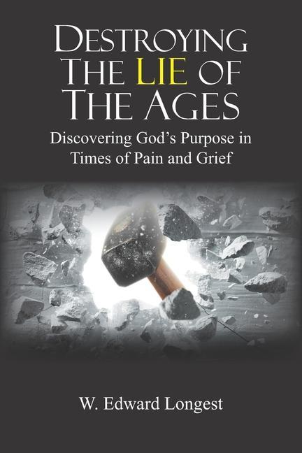Destroying the Lie of the Ages: Discovering God‘s Purpose in Time of Pain and Grief