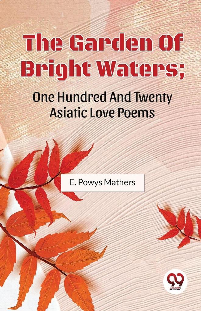 The Garden Of Bright Waters; One Hundred And Twenty Asiatic Love Poems