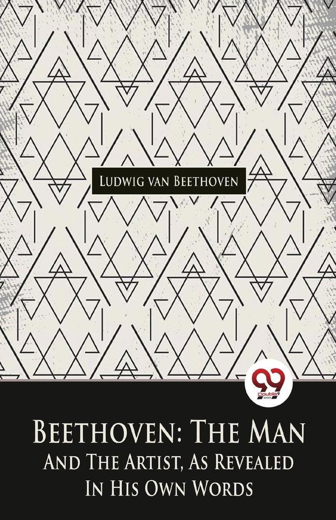 Beethoven The Man And The Artist As Revealed In His Own Words