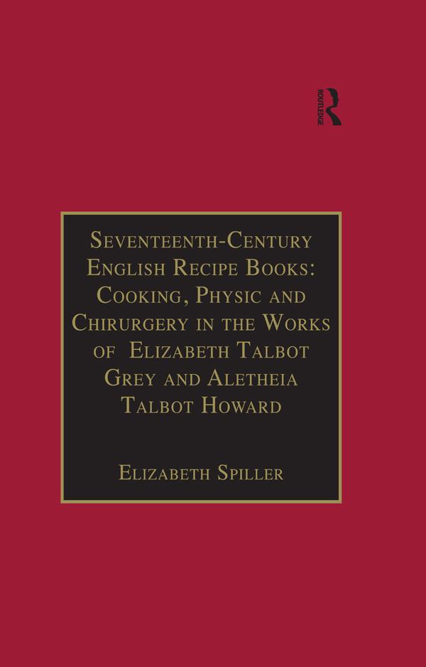 Seventeenth-Century English Recipe Books: Cooking Physic and Chirurgery in the Works of Elizabeth Talbot Grey and Aletheia Talbot Howard