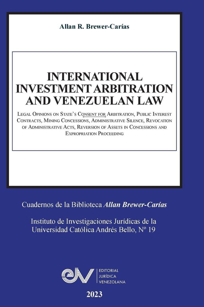 INTERNATIONAL INVESTMENT ARBITRATION AND VENEZUELAN LAW. Legal Opinions on State's Consent for Arbitration Public Interest Contracts Mining Concessions Administrative Silence Revocation of Administrative Acts Reversion of Assets in Concessions