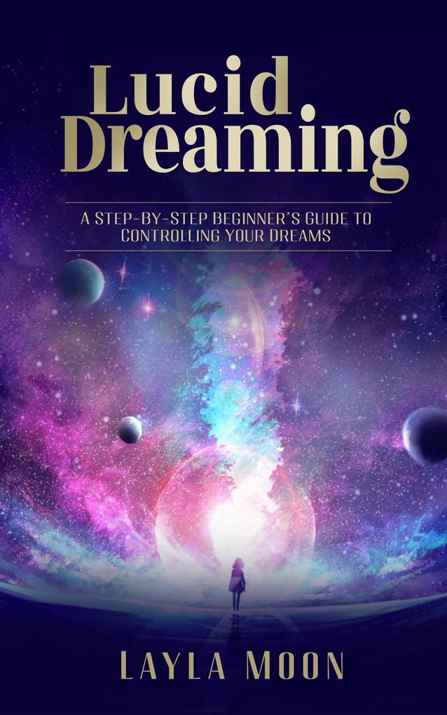 Lucid Dreaming: A Step-By-Step Beginners Guide to Controlling Your Dreams (Spiritual Growth #1)