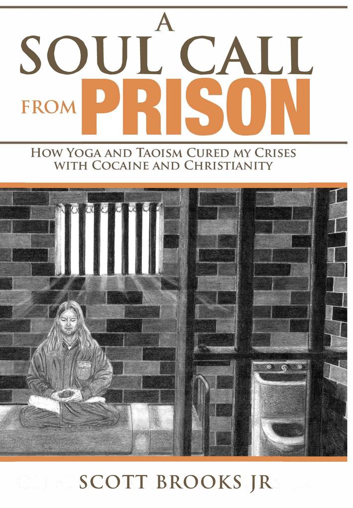 A Soul Call from Prison: How Yoga and Taoism Cured My Crises with Cocaine and Christianity (Soul Call Series #1)