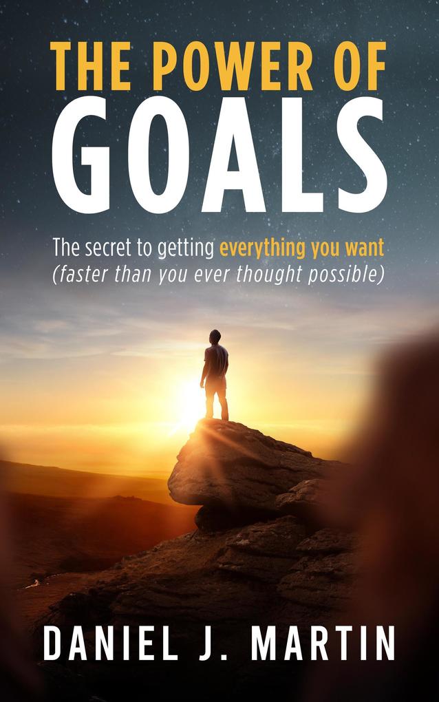 The Power of Goals: The Secret to Getting Everything You Want (Self-help and personal development)