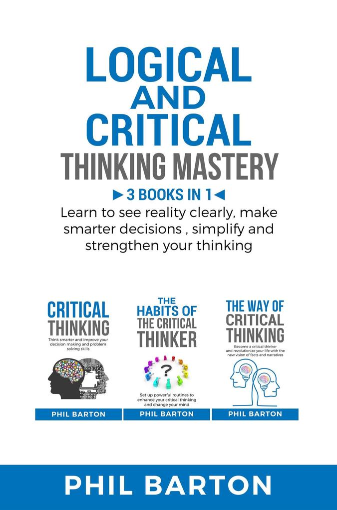 Logical and Critical Thinking Mastery: 3 Books in 1 Learn to See Reality Clearly Make Smarter Decisions Simplify and Strengthen Your Thinking (Self-Help #4)