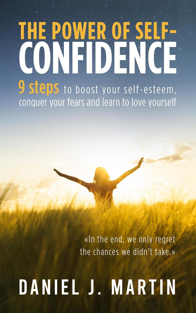 The Power of Self-Confidence: 9 Steps to Boost Your Self-Esteem Conquer Your Fears and Learn to Love Yourself (Self-help and personal development)