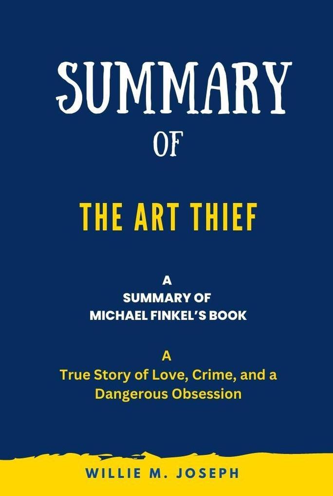 Summary of The Art Thief By Michael Finkel: A True Story of Love Crime and a Dangerous Obsession