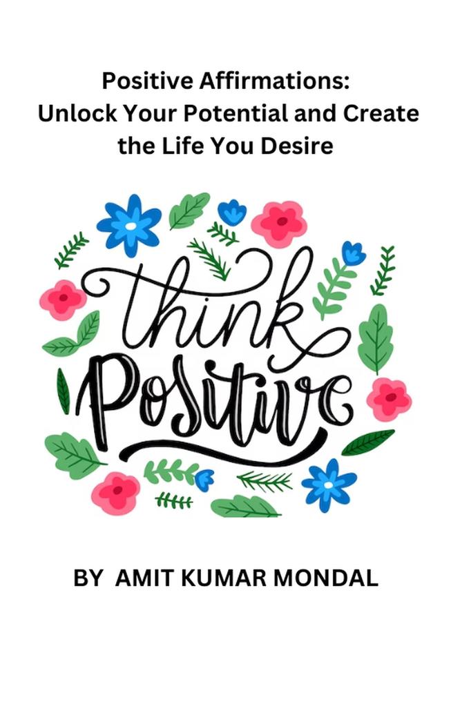 Positive Affirmations: Unlock Your Potential and Create the Life You Desire