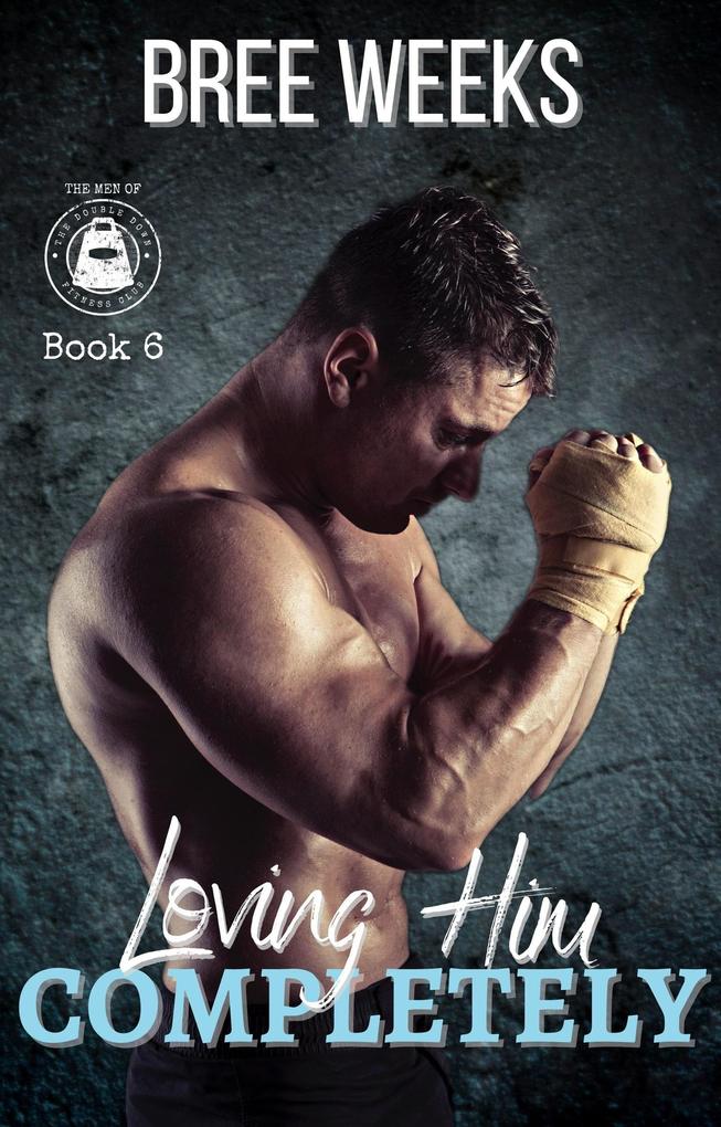 Loving Him Completely: A Steamy Second Chance Romance (The Men of The Double Down Fitness Club #6)