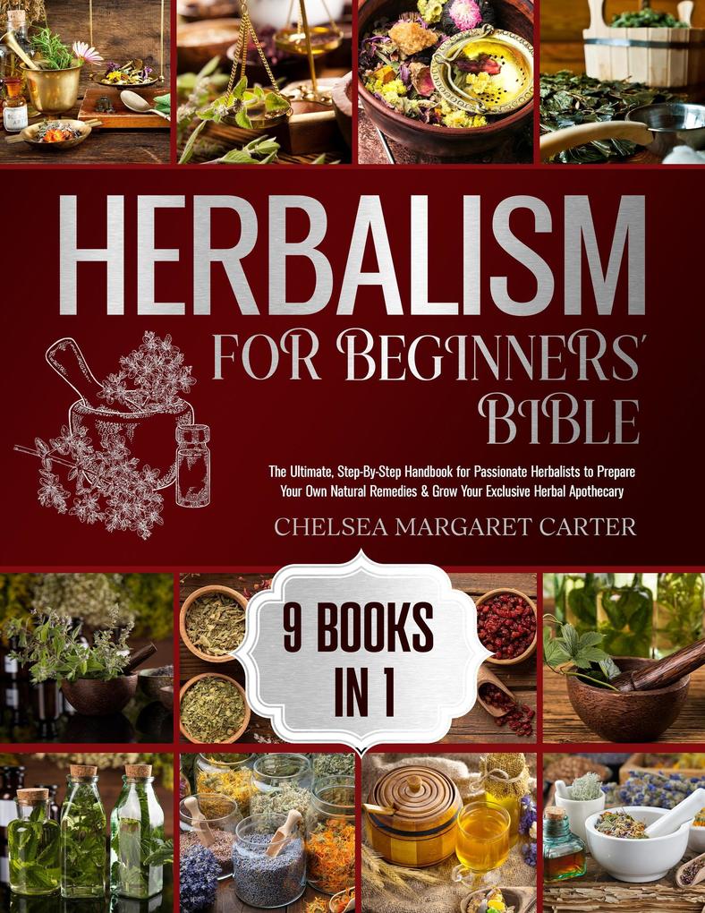 9 BOOKS IN 1: The Ultimate Step-By-Step Handbook for Passionate Herbalists to Prepare Your Own Natural Remedies & Grow Your Exclusive Herbal Apothecary
