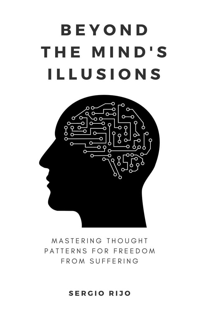 Beyond the Mind‘s Illusions: Mastering Thought Patterns for Freedom from Suffering