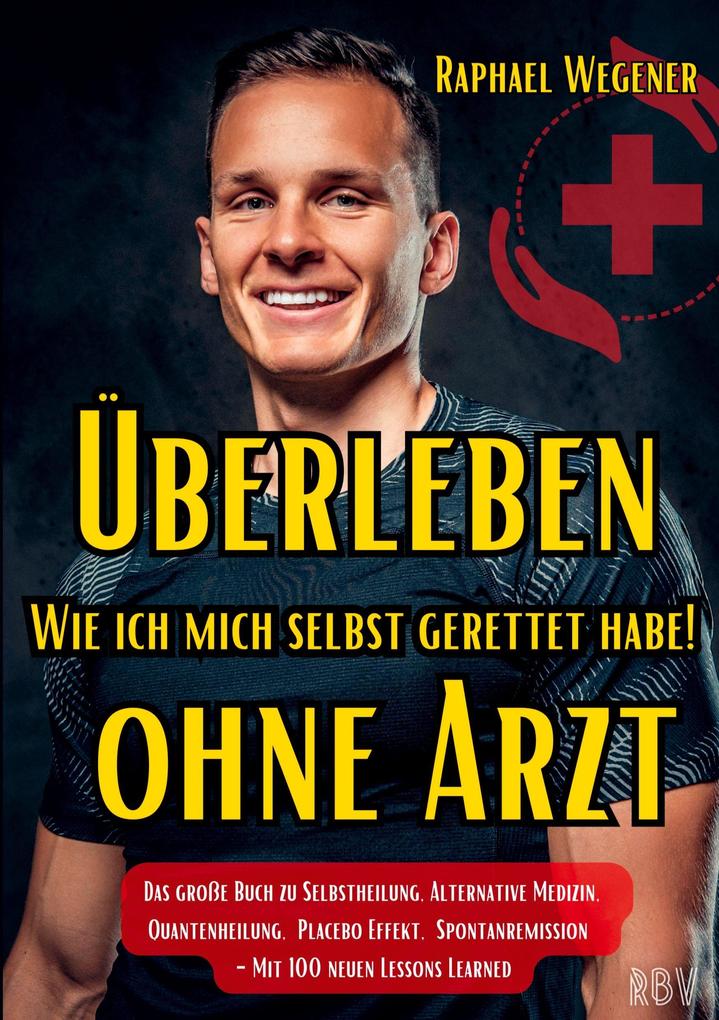 Überleben ohne Arzt: Wie ich mich selbst gerettet habe! Das große Buch zu Selbstheilung Alternative Medizin Quantenheilung Placebo Effekt Spontanremission - Mit 100 neuen Lessons Learned
