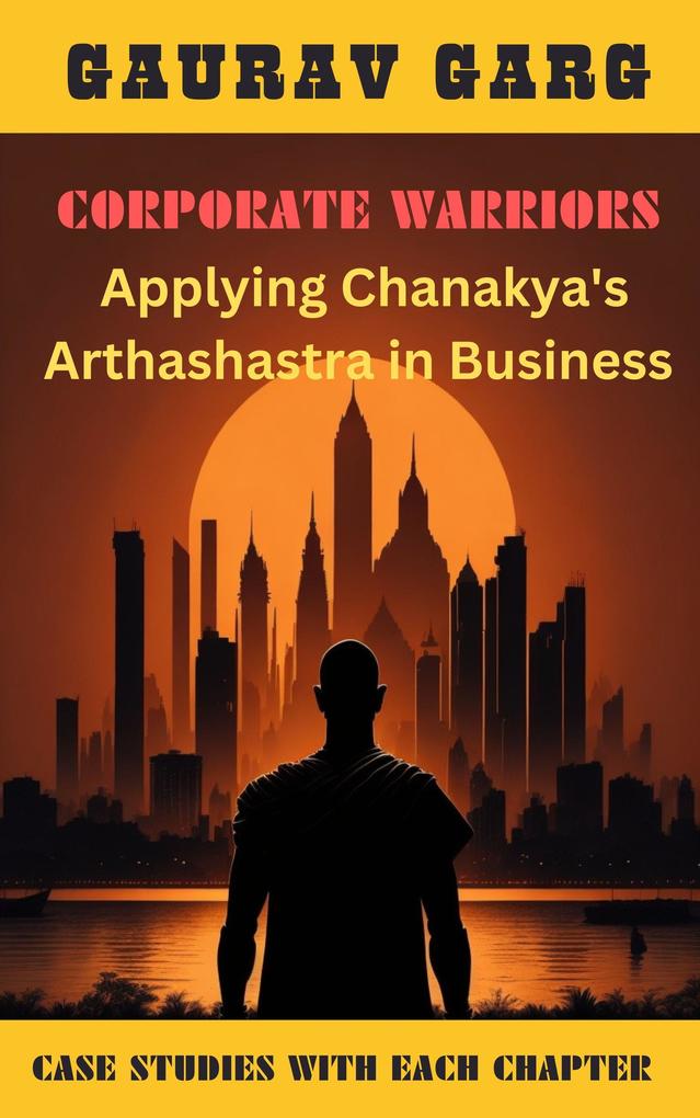 Corporate Warriors: Applying Chanakya‘s Arthashastra In Business