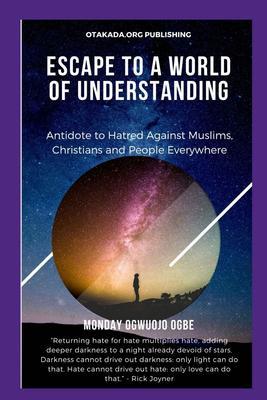 Escape To A World Of Understanding Antidote to Hatred Against Muslims Christians and People Everywhere