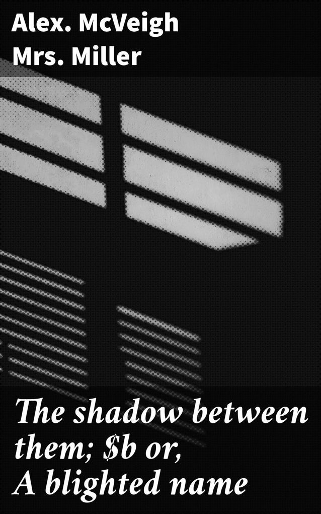 The shadow between them; or A blighted name