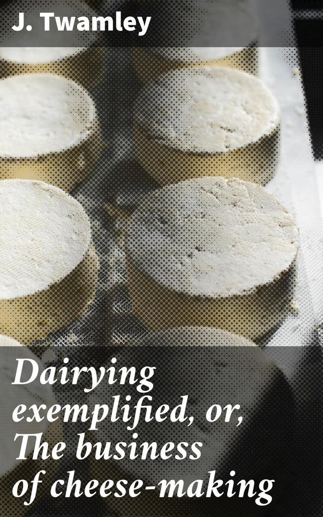 Dairying exemplified or The business of cheese-making