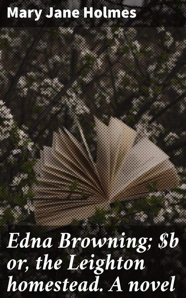 Edna Browning; or the Leighton homestead. A novel