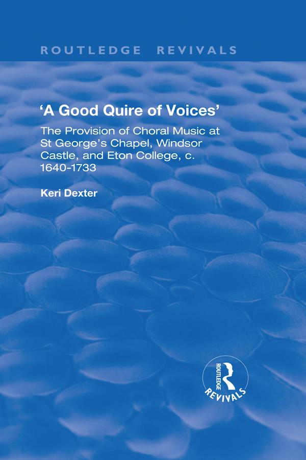 A Good Quire of Voices: The Provision of Choral Music at St.George's Chapel Windsor Castle and Eton College c.1640-1733