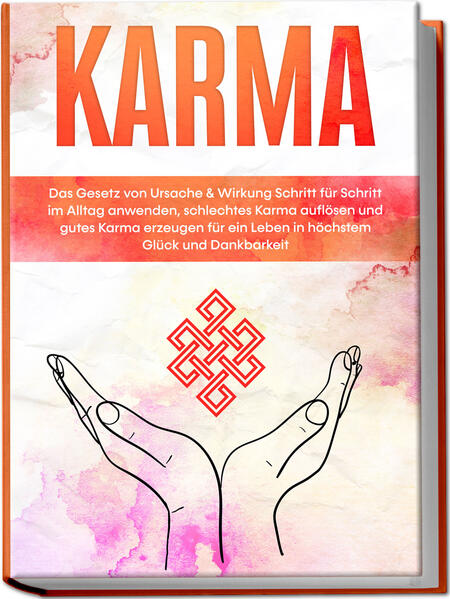 Karma: Das Gesetz von Ursache & Wirkung Schritt für Schritt im Alltag anwenden schlechtes Karma auflösen und gutes Karma erzeugen für ein Leben in höchstem Glück und Dankbarkeit