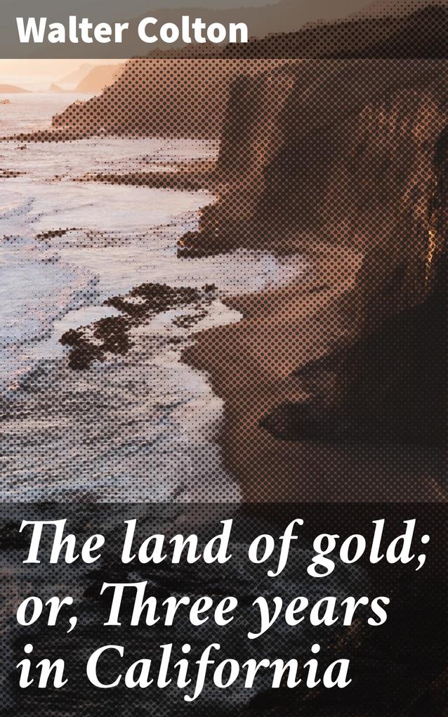 The land of gold; or Three years in California