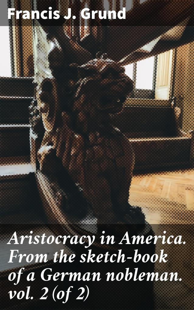 Aristocracy in America. From the sketch-book of a German nobleman. vol. 2 (of 2)