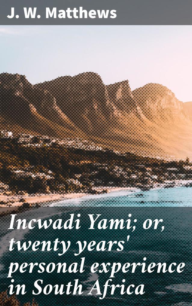 Incwadi Yami; or twenty years‘ personal experience in South Africa