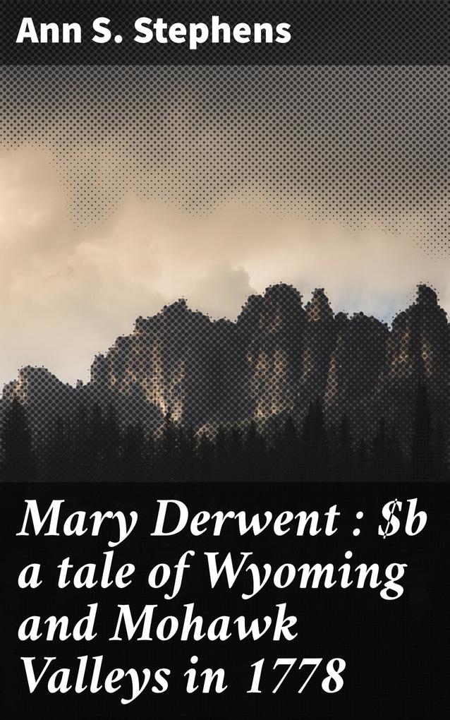Mary Derwent : a tale of Wyoming and Mohawk Valleys in 1778