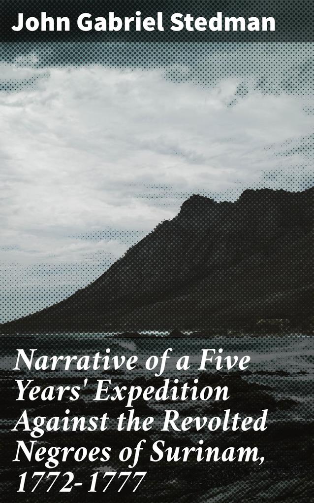 Narrative of a Five Years‘ Expedition Against the Revolted Negroes of Surinam 1772-1777