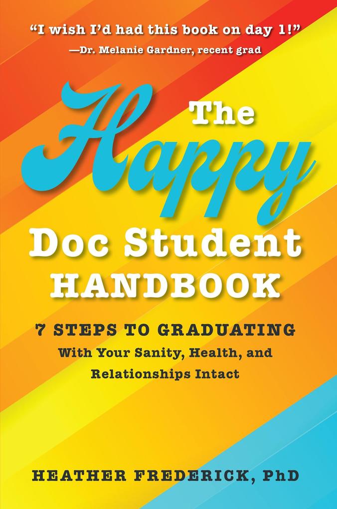 The Happy Doc Student Handbook: 7 Steps to Graduating With Your Sanity Health and Relationships Intact