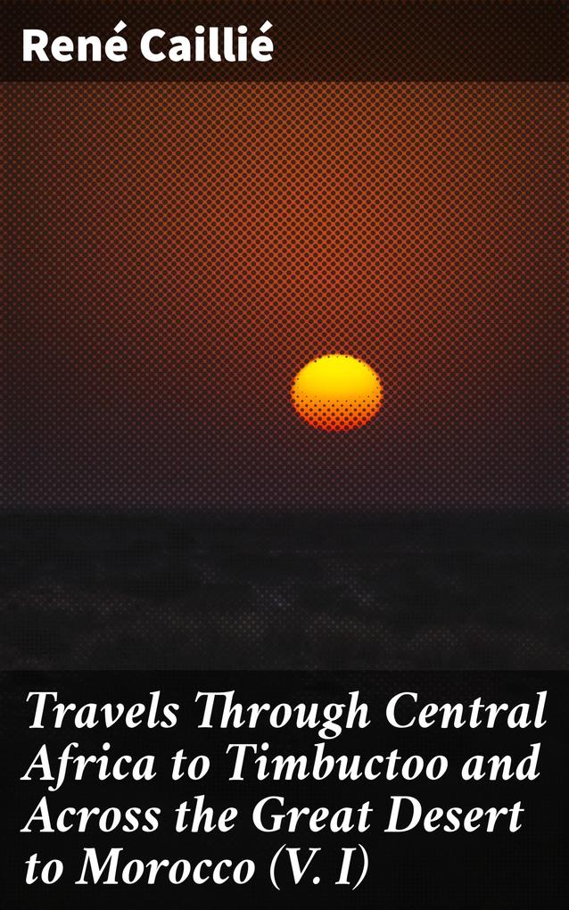 Travels Through Central Africa to Timbuctoo and Across the Great Desert to Morocco (V. I)