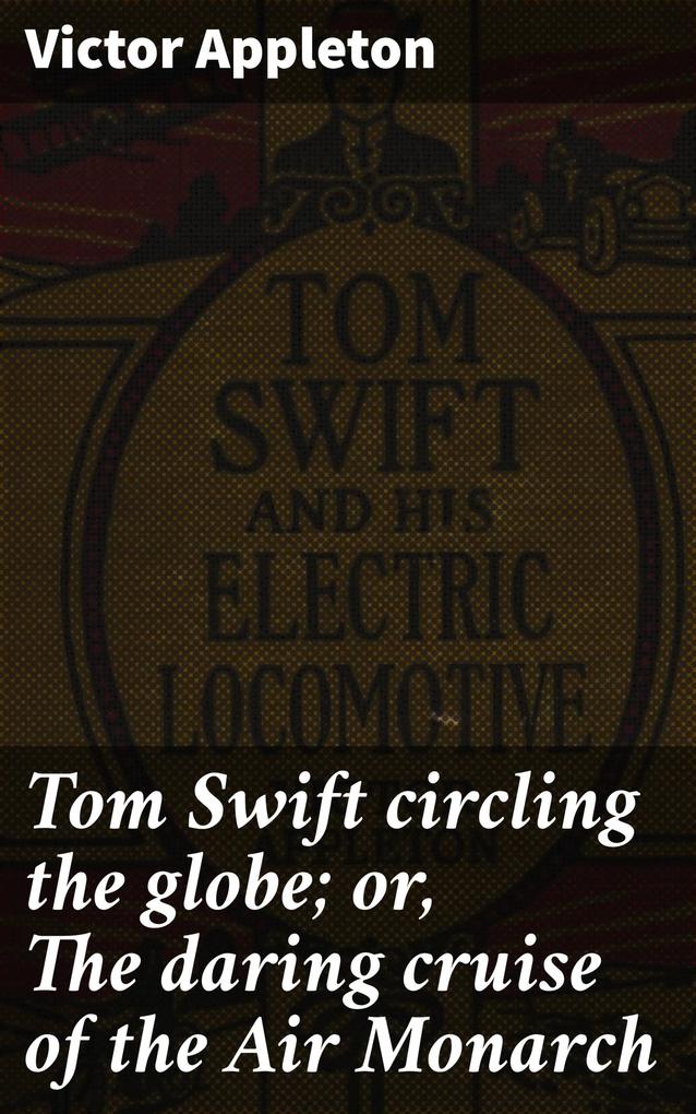 Tom Swift circling the globe; or The daring cruise of the Air Monarch