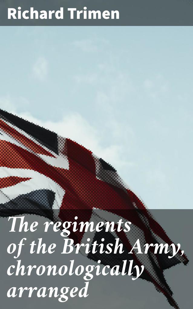 The regiments of the British Army chronologically arranged