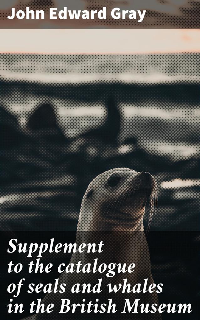 Supplement to the catalogue of seals and whales in the British Museum