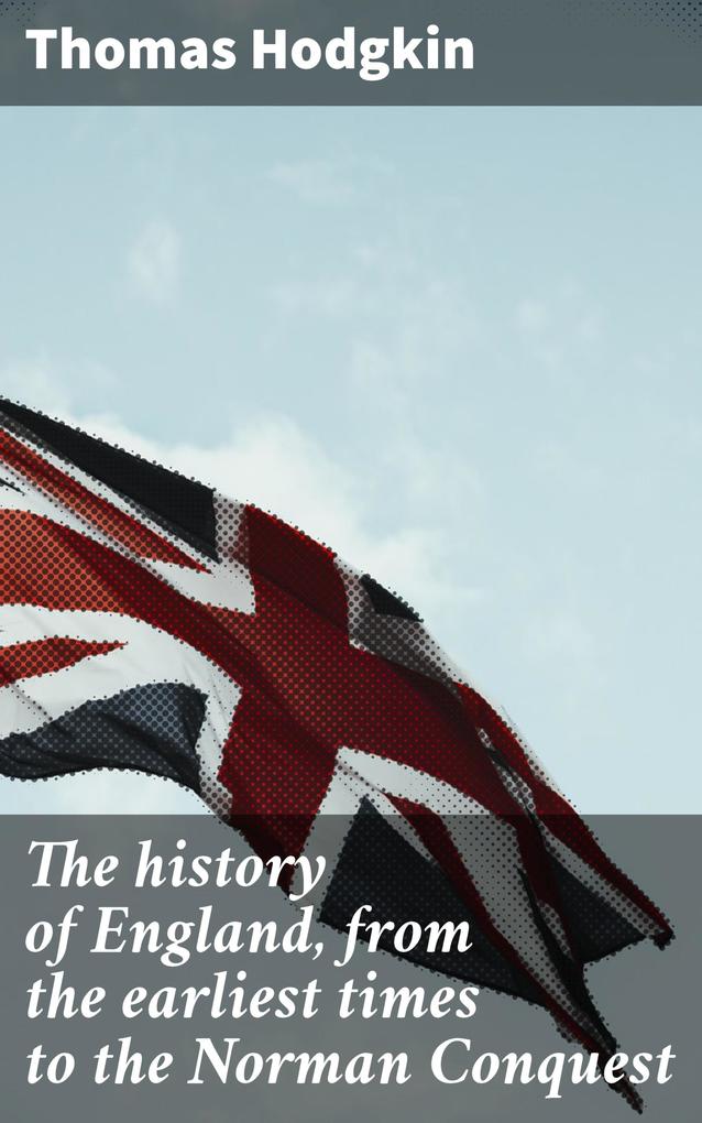 The history of England from the earliest times to the Norman Conquest