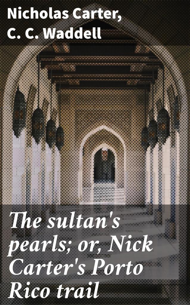 The sultan‘s pearls; or Nick Carter‘s Porto Rico trail
