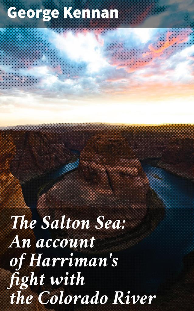The Salton Sea: An account of Harriman‘s fight with the Colorado River