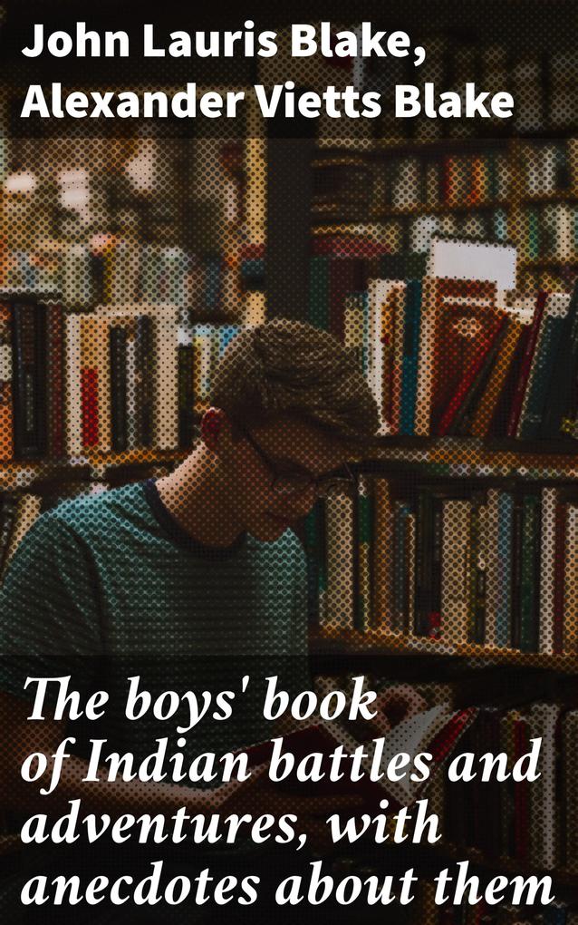 The boys‘ book of Indian battles and adventures with anecdotes about them